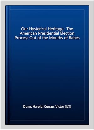 Image du vendeur pour Our Hysterical Heritage : The American Presidential Election Process Out of the Mouths of Babes mis en vente par GreatBookPrices