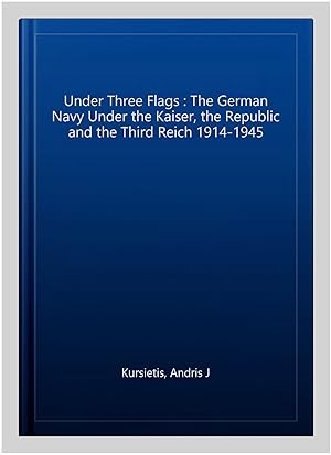 Seller image for Under Three Flags : The German Navy Under the Kaiser, the Republic and the Third Reich 1914-1945 for sale by GreatBookPrices