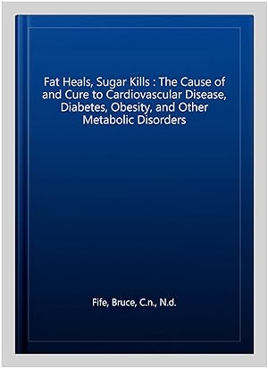 Imagen del vendedor de Fat Heals, Sugar Kills : The Cause of and Cure to Cardiovascular Disease, Diabetes, Obesity, and Other Metabolic Disorders a la venta por GreatBookPrices