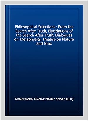 Bild des Verkufers fr Philosophical Selections : From the Search After Truth, Elucidations of the Search After Truth, Dialogues on Metaphysics, Treatise on Nature and Grac zum Verkauf von GreatBookPrices