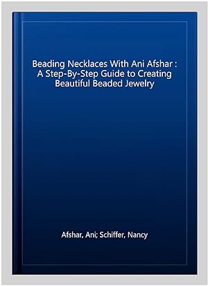 Seller image for Beading Necklaces With Ani Afshar : A Step-By-Step Guide to Creating Beautiful Beaded Jewelry for sale by GreatBookPrices
