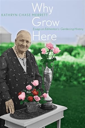 Seller image for Why Grow Here : Essays on Edmonton's Gardening History for sale by GreatBookPrices