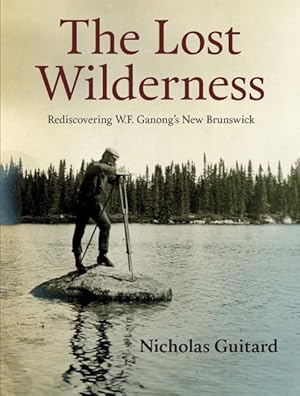 Bild des Verkufers fr Lost Wilderness : Rediscovering W.F. Ganong's New Brunswick zum Verkauf von GreatBookPrices