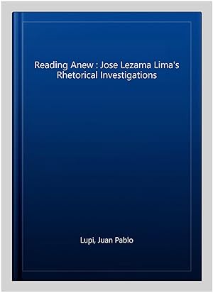 Seller image for Reading Anew : Jose Lezama Lima's Rhetorical Investigations for sale by GreatBookPrices