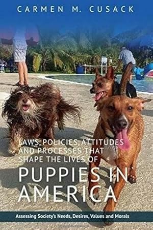 Seller image for Laws, Policies, Attitudes and Processes That Shape the Lives of Puppies in America : Assessing Society's Needs, Desires, Values and Morals for sale by GreatBookPrices