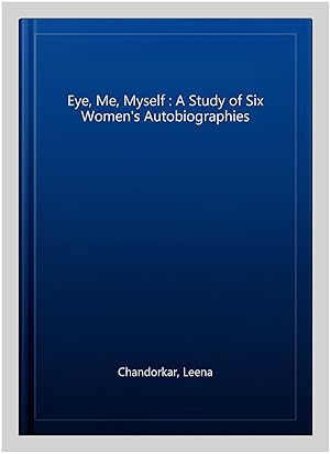 Seller image for Eye, Me, Myself : A Study of Six Women's Autobiographies for sale by GreatBookPrices