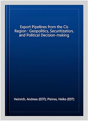 Bild des Verkufers fr Export Pipelines from the Cis Region : Geopolitics, Securitization & Political Decision-making zum Verkauf von GreatBookPrices