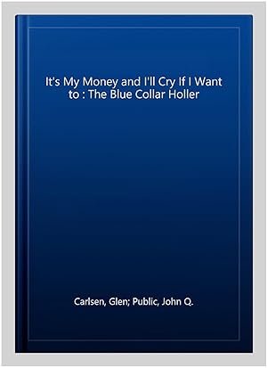 Seller image for It's My Money and I'll Cry If I Want to : The Blue Collar Holler for sale by GreatBookPrices