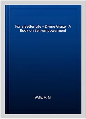 Imagen del vendedor de For a Better Life - Divine Grace : A Book on Self-empowerment a la venta por GreatBookPrices