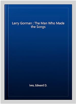 Bild des Verkufers fr Larry Gorman : The Man Who Made the Songs zum Verkauf von GreatBookPrices
