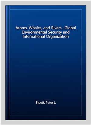 Seller image for Atoms, Whales, and Rivers : Global Environmental Security and International Organization for sale by GreatBookPrices