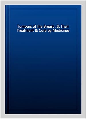 Seller image for Tumours of the Breast : & Their Treatment & Cure by Medicines for sale by GreatBookPrices