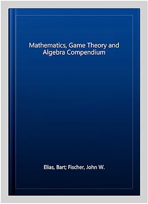 Image du vendeur pour Mathematics, Game Theory and Algebra Compendium mis en vente par GreatBookPrices