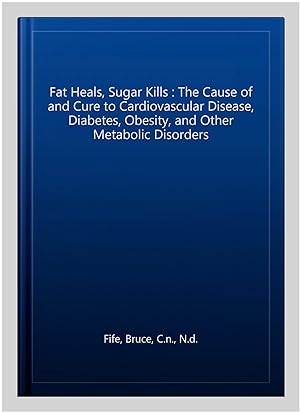 Immagine del venditore per Fat Heals, Sugar Kills : The Cause of and Cure to Cardiovascular Disease, Diabetes, Obesity, and Other Metabolic Disorders venduto da GreatBookPrices
