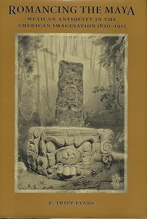 Seller image for ROMANCING THE MAYA: MEXICAN ANTIQUITY IN THE AMERICAN IMAGINATION 1820-1915 for sale by Antic Hay Books
