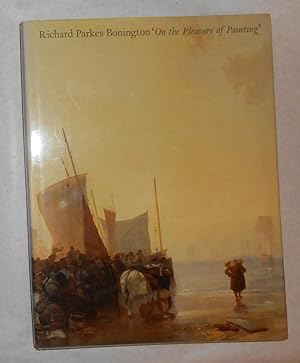 Seller image for Richard Parkes Bonington - on the Pleasure of Painting (Yale Center for British Art, New Haven 13 November 1991 - 19 January 1992 and touring) for sale by David Bunnett Books