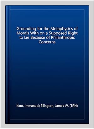 Seller image for Grounding for the Metaphysics of Morals With on a Supposed Right to Lie Because of Philanthropic Concerns for sale by GreatBookPrices