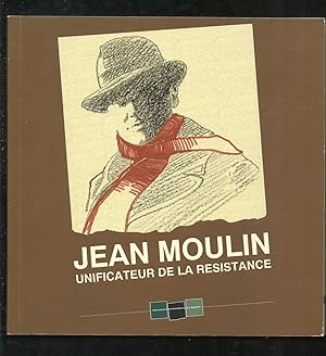 Jean Moulin, unificateur de la Résistance - Catalogue de l'exposition réalisée à Lyon par le cent...