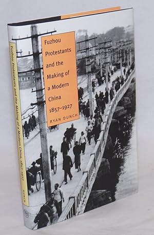 Fuzhou Protestants and the making of a modern China, 1857-1927
