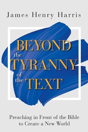Image du vendeur pour Beyond the Tyranny of the Text : Preaching in Front of the Bible to Create a New World mis en vente par GreatBookPrices