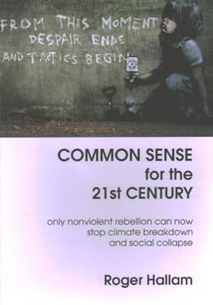 Imagen del vendedor de Common Sense for the 21st Century : Only Nonviolent Rebellion Can Now Stop Climate Breakdown and Social Collapse a la venta por GreatBookPrices