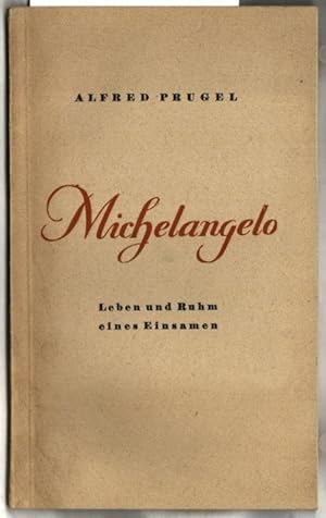 Michelangelo Buonarrots : Leben und Ruhm eines Einsamen. Alfred Prugel / Pionier der Menschheit, ...