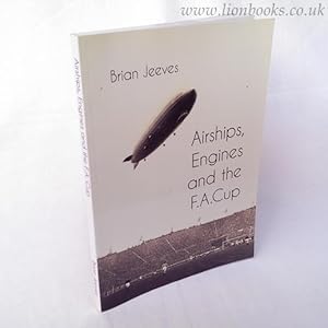 Airships, Engines and the F. A. Cup A Collection of Short Football Tales about Everything and Not...