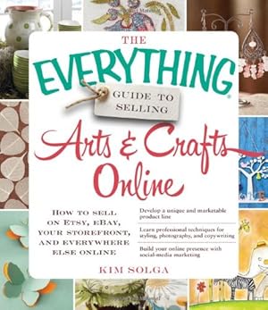 Seller image for The Everything Guide to Selling Arts & Crafts Online: How to sell on Etsy, eBay, your storefront, and everywhere else online by Solga, Kim [Paperback ] for sale by booksXpress