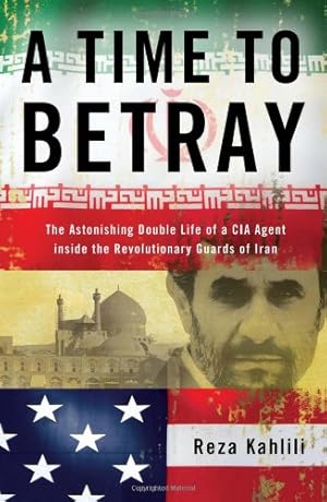 Seller image for A Time to Betray: The Astonishing Double Life of a CIA Agent Inside the Revolutionary Guards of Iran by Kahlili, Reza [Hardcover ] for sale by booksXpress
