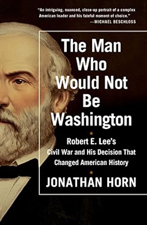 Seller image for The Man Who Would Not Be Washington: Robert E. Lee's Civil War and His Decision That Changed American History by Horn, Jonathan [Paperback ] for sale by booksXpress