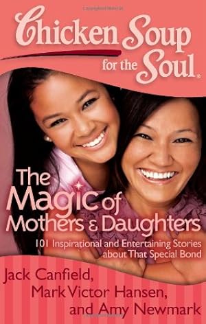 Seller image for Chicken Soup for the Soul: The Magic of Mothers & Daughters: 101 Inspirational and Entertaining Stories about That Special Bond by Canfield, Jack, Newmark, Amy, Hansen, Mark Victor [Paperback ] for sale by booksXpress