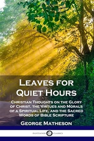 Immagine del venditore per Leaves for Quiet Hours: Christian Thoughts on the Glory of Christ, the Virtues and Morals of a Spiritual Life, and the Sacred Words of Bible Scripture venduto da GreatBookPrices