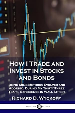 Image du vendeur pour How I Trade and Invest in Stocks and Bonds: Being Some Methods Evolved and Adopted, During My Thirty-Three Years' Experience in Wall Street mis en vente par GreatBookPrices
