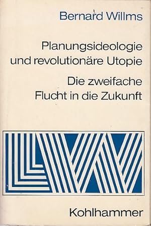 Planungsideologie und revolutionäre Utopie; Die zweifache Flucht in die Zukunft / Bernard Willms;...