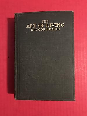 The Art of Living in Good Health: A Practical Guide to Well - Being Through Proper Eating, Thinki...