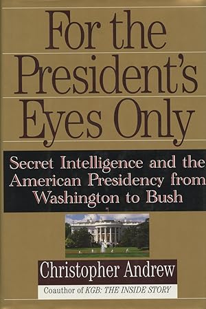 For the President's Eyes Only: Secret Intelligence and the American Presidency from Washington to...