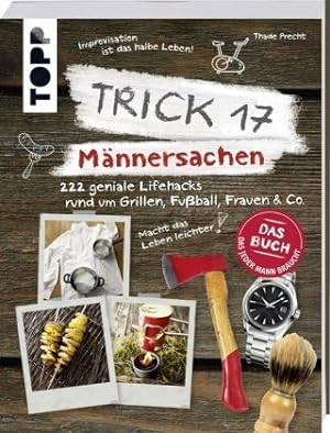 Trick 17 - Männersachen 222 geniale Lifehacks rund um Grillen, Fußball, Frauen & Co.