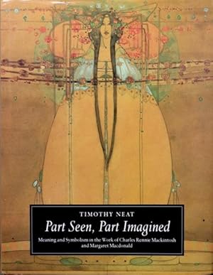 Part Seen, Part Imagined : Meaning and Symbolism in the Work of Charles Rennie Mackintosh and Mar...