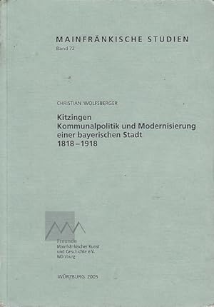 Kitzingen; Kommunalpolitik und Modernisierung einer bayerischen Stadt 1818-1918 / Christian Wolfs...
