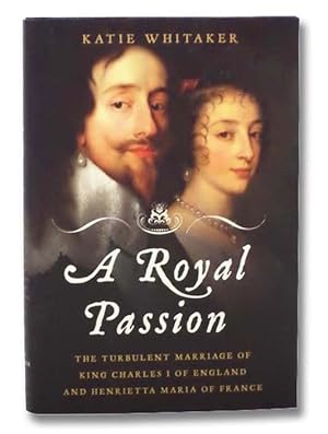 Seller image for A Royal Passion: The Turbulent Marriage of King Charles I of England and Henrietta Maria of France for sale by Yesterday's Muse, ABAA, ILAB, IOBA