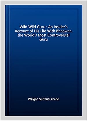 Seller image for Wild Wild Guru : An Insider's Account of His Life With Bhagwan, the World's Most Controversial Guru for sale by GreatBookPrices