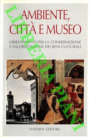 Ambiente, città e museo. Orientamenti per la conservazione e valorizzazione dei Beni Culturali.