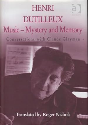 Henri Dutilleux: Music - Mystery and Memory. Conversations with Claude Glayman.