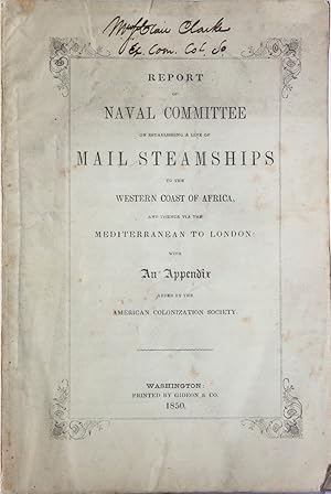 Image du vendeur pour Report of the Naval Committee to the House of Representatives, August, 1850, in Favor of Establishment of a Line of Mail Steamships to the Western Coast of Africa, and Thence via the Mediterranean to London; designed to promote the emigration of free persons of color from the United States to Liberia: also to increase the steam Navy, and to extend the commerce of the United States [cover title: Report of Naval Committee on Establishing a Line of Mail Steamships to the Western Coast of Africa] mis en vente par James Cummins Bookseller, ABAA