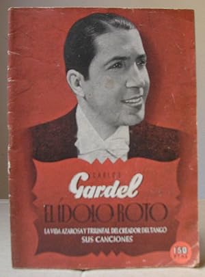 CARLOS GARDEL, EL IDOLO ROTO. La vida azarosa y triunfal del creador del tango. Sus canciones. Fo...