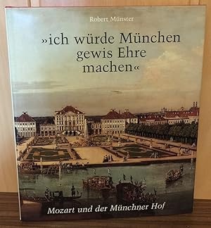 Ich würde München gewis Ehre machen. Mozart und der kurfürstliche Hof zu München.