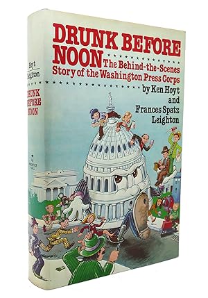 Seller image for DRUNK BEFORE NOON The Behind-The-Scenes Story of the Washington Press Corps for sale by Rare Book Cellar