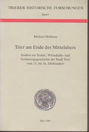 Bild des Verkufers fr Trier am Ende des Mittelalters: Studien zur Sozial-, Wirtschafts- und Verfassungsgeschichte der Stadt Trier vom 14. - 16. Jahrhundert, Trierer historische Forschungen, Band 5, zum Verkauf von Antiquariat Im Baldreit