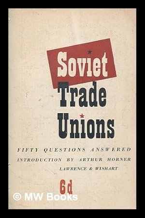 Seller image for The Soviet trade unions : fifty questions answered / edited, with an introduction, by Arthur Horner for sale by MW Books