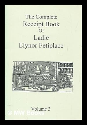 Seller image for The complete receipt book of Ladie Elynor Fetiplace vol. 3 for sale by MW Books